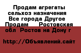 Продам агрегаты сельхоз назначения - Все города Другое » Продам   . Ростовская обл.,Ростов-на-Дону г.